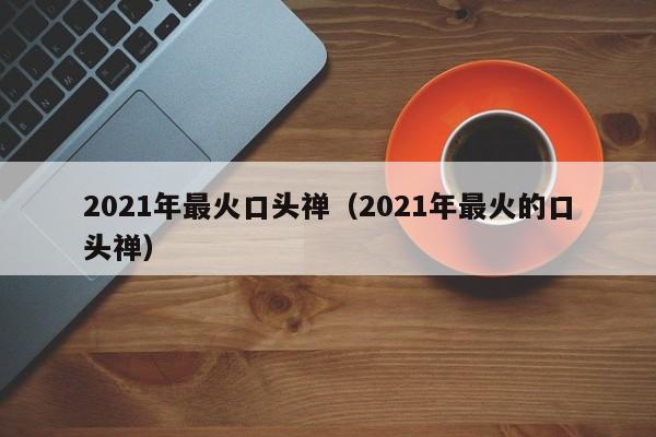 2021年最火口头禅（2021年最火的口头禅）