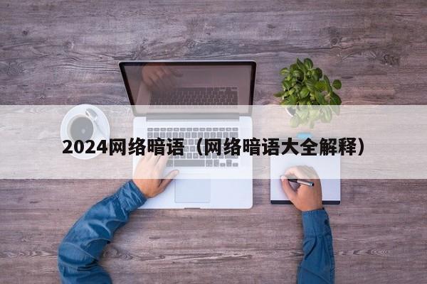 2024网络暗语（网络暗语大全解释）