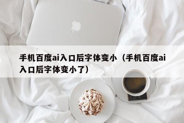 手机百度ai入口后字体变小（手机百度ai入口后字体变小了）