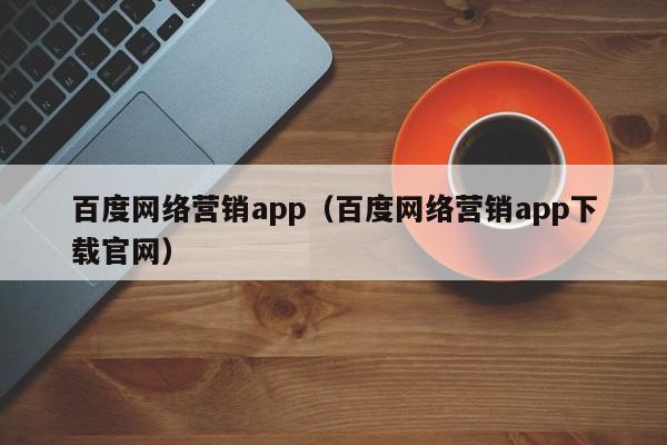 百度网络营销app（百度网络营销app下载官网）