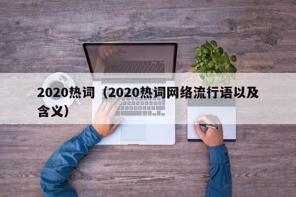 2020热词（2020热词网络流行语以及含义）