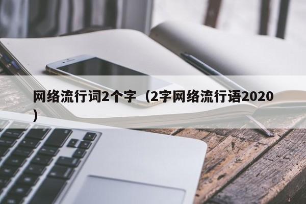 网络流行词2个字（2字网络流行语2020）