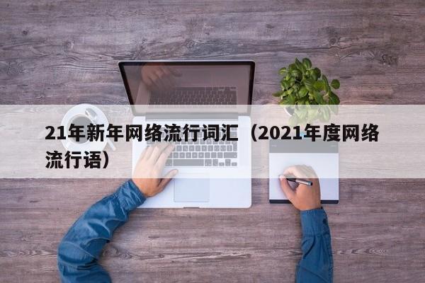 21年新年网络流行词汇（2021年度网络流行语）