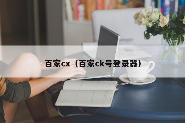 百家cx（百家ck号登录器）