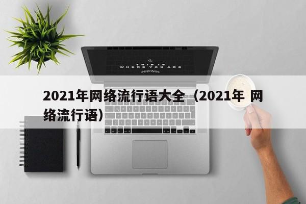 2021年网络流行语大全（2021年 网络流行语）