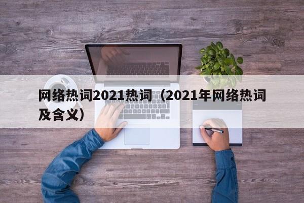 网络热词2021热词（2021年网络热词及含义）