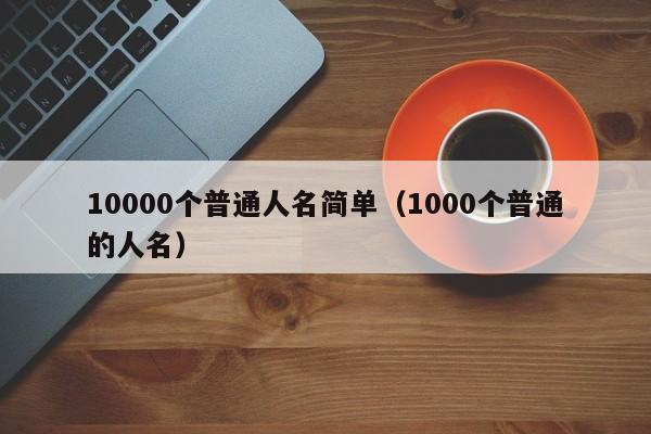 10000个普通人名简单（1000个普通的人名）