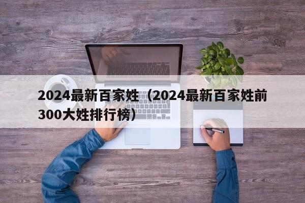 2024最新百家姓（2024最新百家姓前300大姓排行榜）