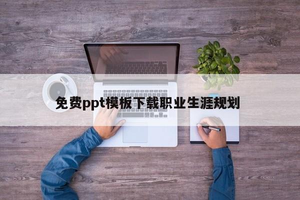 免费ppt模板下载职业生涯规划 