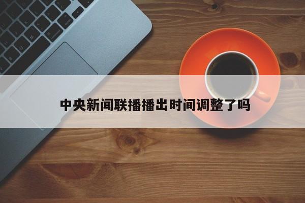  中央新闻联播播出时间调整了吗