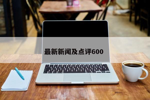 最新新闻及点评600 