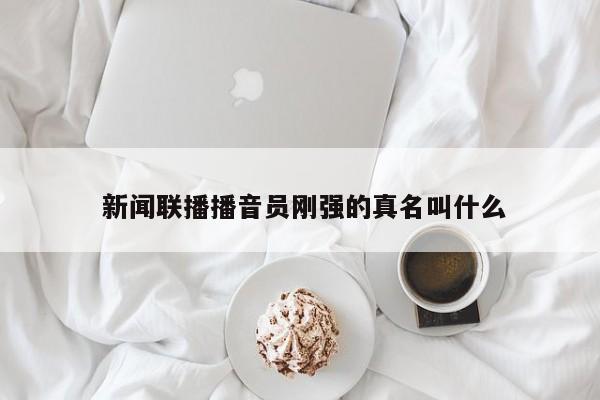  新闻联播播音员刚强的真名叫什么