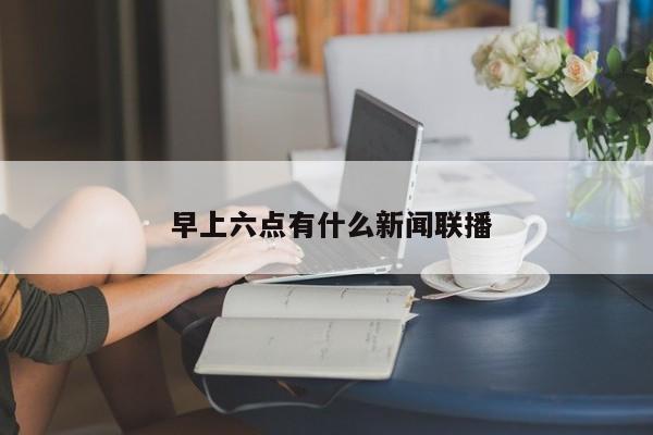  早上六点有什么新闻联播