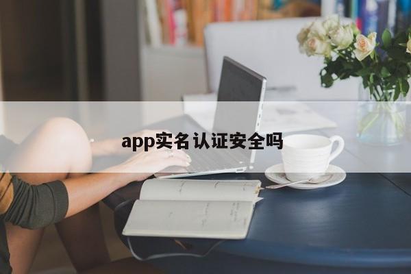 app实名认证安全吗 