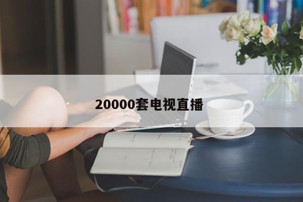 20000套电视直播 