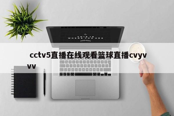  cctv5直播在线观看篮球直播cvyvvv