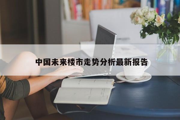  中国未来楼市走势分析最新报告