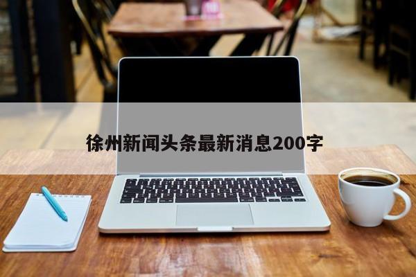 徐州新闻头条最新消息200字 