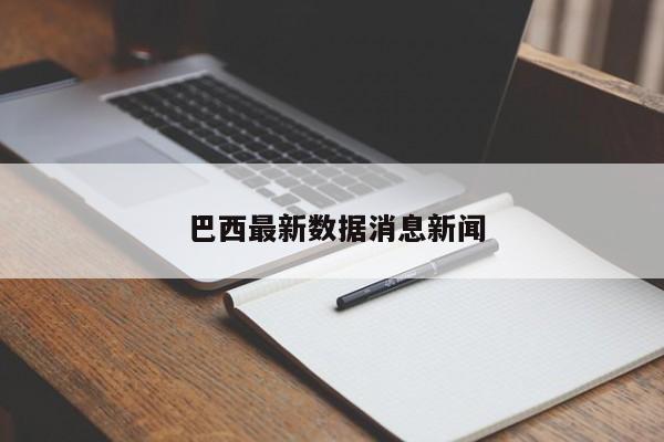  巴西最新数据消息新闻