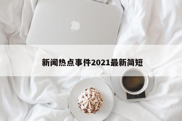  新闻热点事件2021最新简短