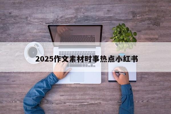  2025作文素材时事热点小红书