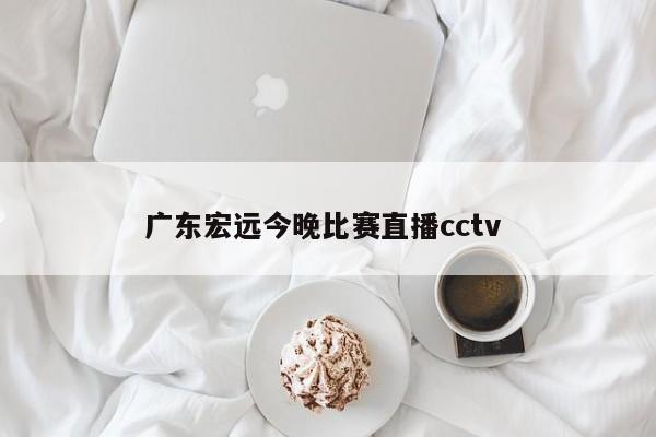 广东宏远今晚比赛直播cctv 