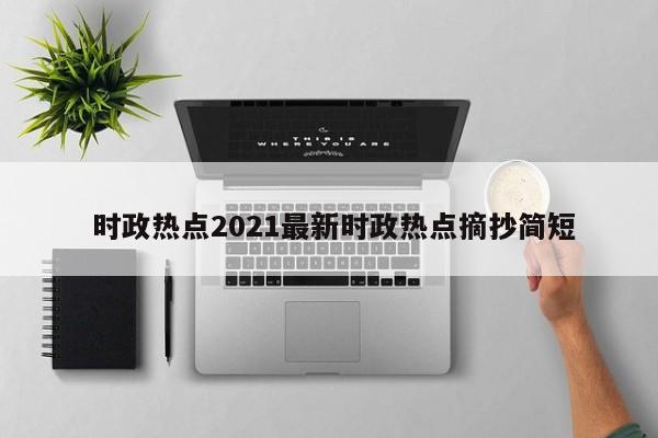  时政热点2021最新时政热点摘抄简短