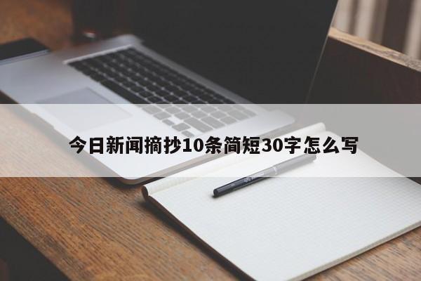  今日新闻摘抄10条简短30字怎么写