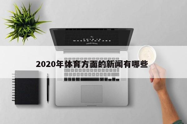 2020年体育方面的新闻有哪些 