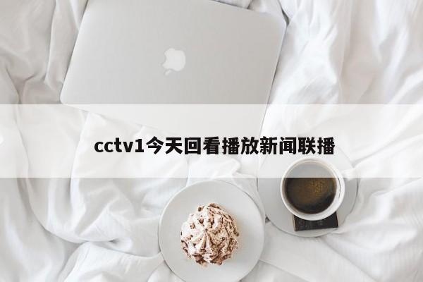  cctv1今天回看播放新闻联播