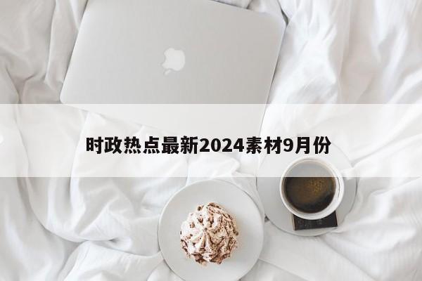 时政热点最新2024素材9月份 