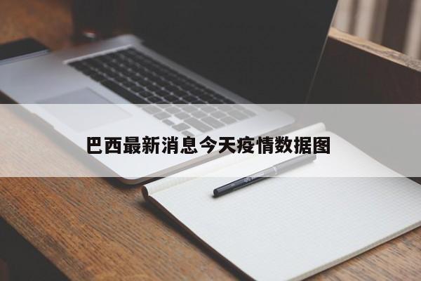 巴西最新消息今天疫情数据图 