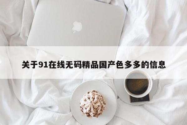 关于91在线无码精品国产色多多的信息