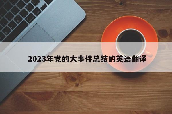  2023年党的大事件总结的英语翻译