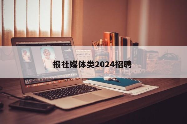 报社媒体类2024招聘 