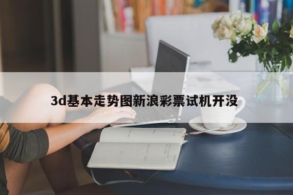 3d基本走势图新浪彩票试机开没 