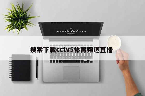 搜索下载cctv5体育频道直播 