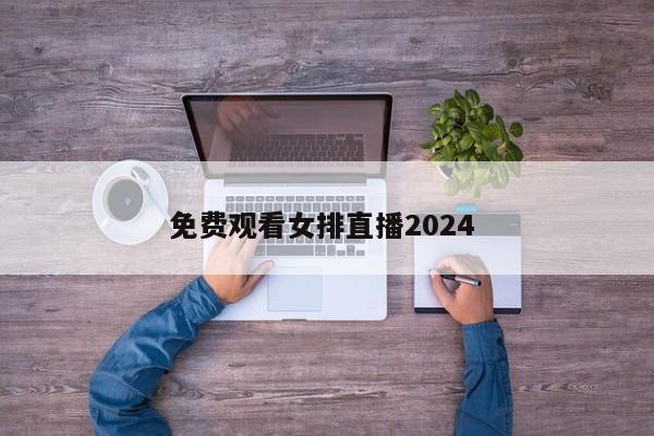 免费观看女排直播2024 