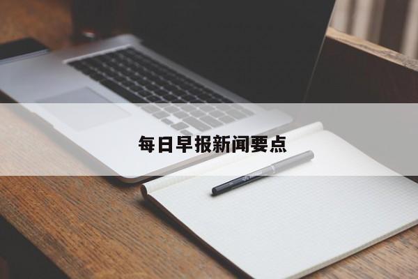  每日早报新闻要点