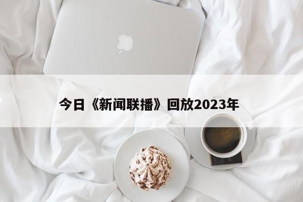 今日《新闻联播》回放2023年 