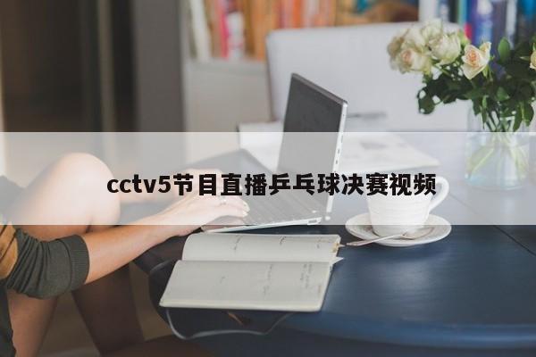  cctv5节目直播乒乓球决赛视频