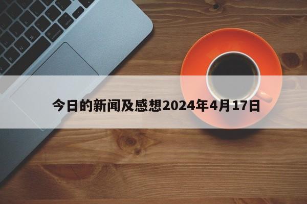  今日的新闻及感想2024年4月17日