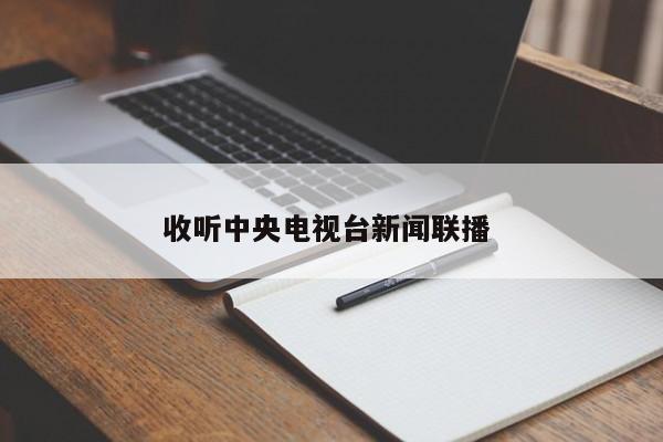 收听中央电视台新闻联播 