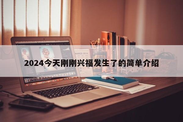 2024今天刚刚兴福发生了的简单介绍