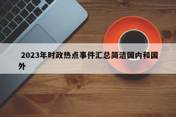  2023年时政热点事件汇总简洁国内和国外