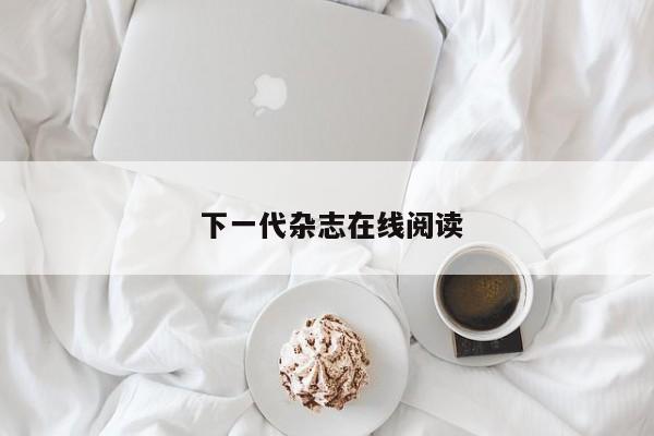  下一代杂志在线阅读