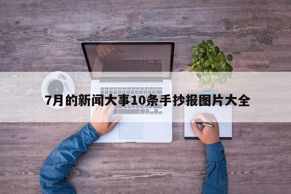  7月的新闻大事10条手抄报图片大全