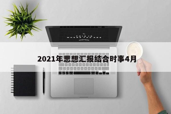  2021年思想汇报结合时事4月