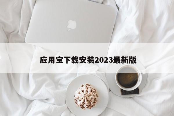  应用宝下载安装2023最新版