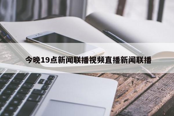  今晚19点新闻联播视频直播新闻联播